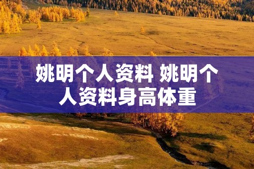 姚明个人资料 姚明个人资料身高体重