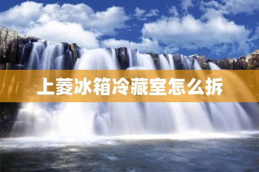 上菱冰箱冷藏室怎么拆 上菱冰箱冷藏室怎么拆