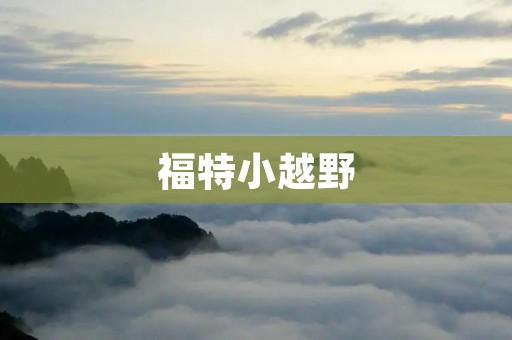 福特小越野:拥抱自由之旅 福特小越野:拥抱自由之旅