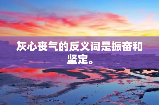 灰心丧气的反义词是振奋和坚定。
