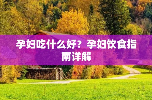 孕妇吃什么好？孕妇饮食指南详解