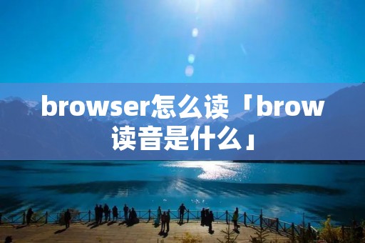 browser怎么读「brow读音是什么」