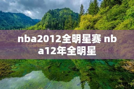 nba2012全明星赛 nba12年全明星