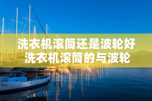 洗衣机滚筒还是波轮好 洗衣机滚筒的与波轮的哪个好