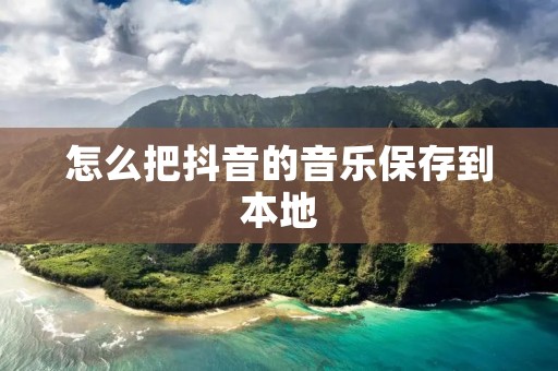 怎么把抖音的音乐保存到本地