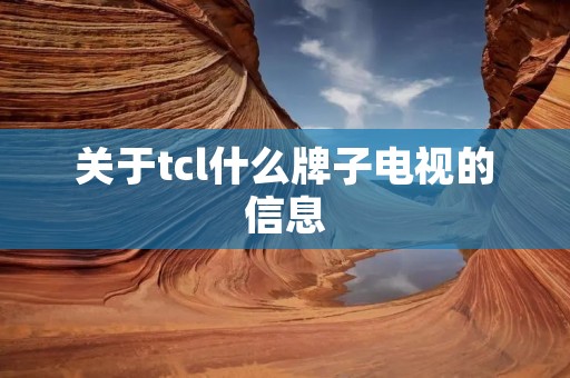 关于tcl什么牌子电视的信息 关于tcl什么牌子电视的信息