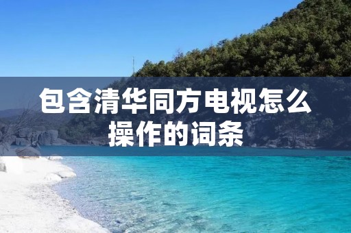 包含清华同方电视怎么操作的词条