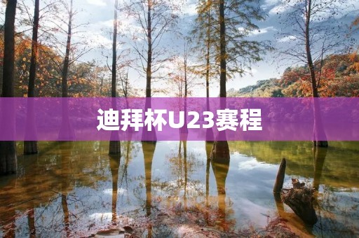 迪拜杯U23赛程:激烈角逐的青春之战 迪拜杯U23赛程:激烈角逐的青春之战