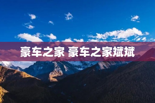 豪车之家 豪车之家斌斌 豪车之家 豪车之家斌斌