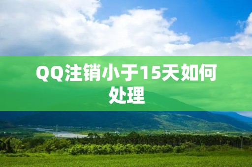 QQ注销小于15天如何处理