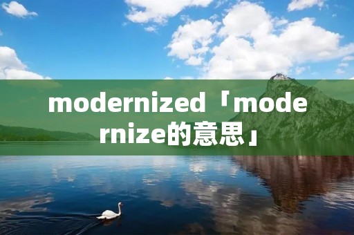 modernized「modernize的意思」 modernized「modernize的意思」