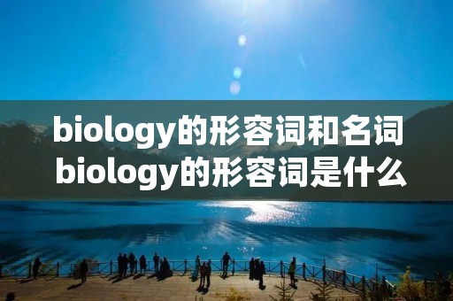 biology的形容词和名词 biology的形容词是什么