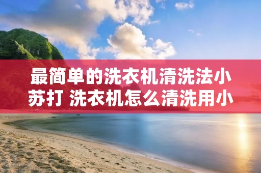 最简单的洗衣机清洗法小苏打 洗衣机怎么清洗用小苏打