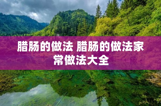 腊肠的做法 腊肠的做法家常做法大全