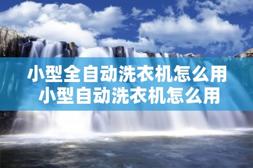 小型全自动洗衣机怎么用 小型自动洗衣机怎么用视频教程