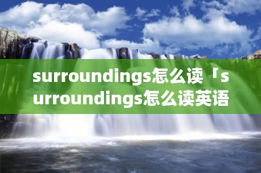 surroundings怎么读「surroundings怎么读英语」