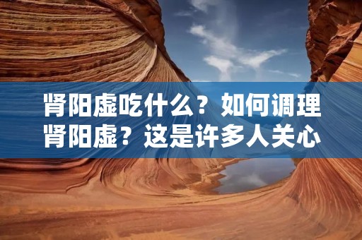 肾阳虚吃什么？如何调理肾阳虚？这是许多人关心的问题。肾阳虚是中医学中的一个概念，指的是肾脏功能失调，导致肾阳不足的状态。肾阳虚的症状包括畏寒怕冷、腰膝酸软、性功能减退、尿频、尿急等。那么，我们应该如何通过饮食来调理肾阳虚呢？