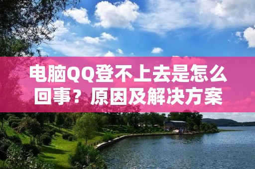 电脑QQ登不上去是怎么回事?原因及解决方案