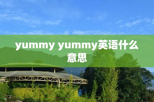 yummy yummy英语什么意思 yummy yummy英语什么意思
