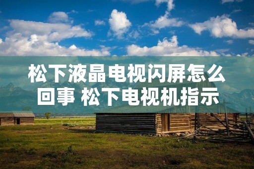 松下液晶电视闪屏怎么回事 松下电视机指示灯一闪一闪不开机