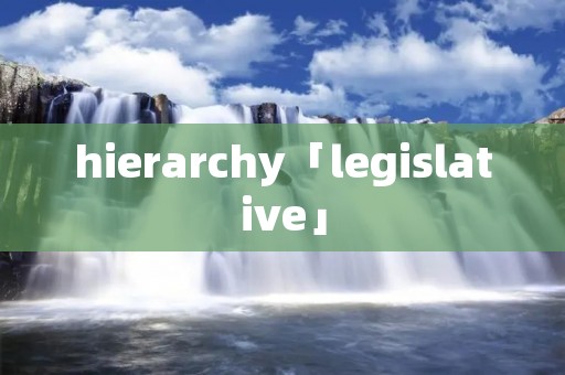 hierarchy「legislative」