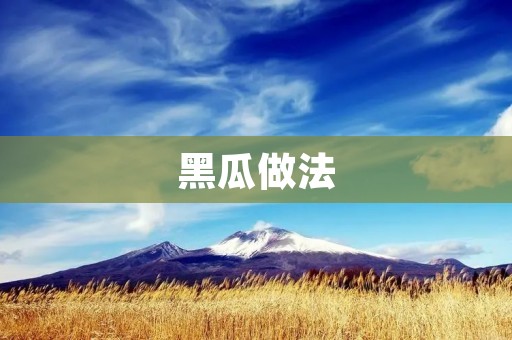 黑瓜做法：清爽夏日必备的美食享受