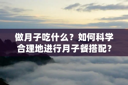 做月子吃什么？如何科学合理地进行月子餐搭配？这是每个准妈妈在孕期末尾都会关心的问题。月子餐是指产后一个月内，为了帮助产妇恢复身体，提供营养和能量的特殊饮食。正确的月子餐搭配对于产妇的健康恢复和乳汁分泌起着至关重要的作用。