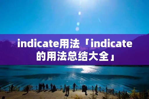 indicate用法「indicate的用法总结大全」 indicate用法「indicate的用法总结大全」
