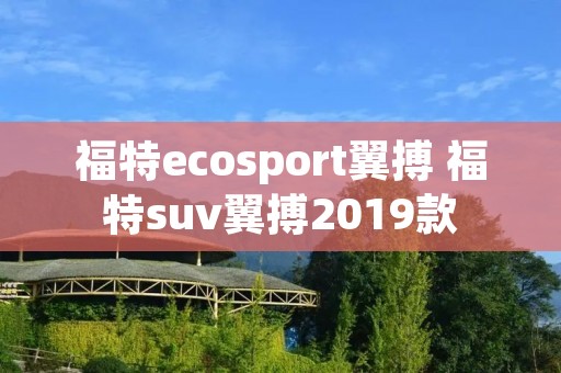 福特ecosport翼搏 福特suv翼搏2019款