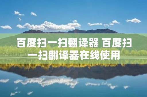 百度扫一扫翻译器 百度扫一扫翻译器在线使用 百度扫一扫翻译器 百度扫一扫翻译器在线使用