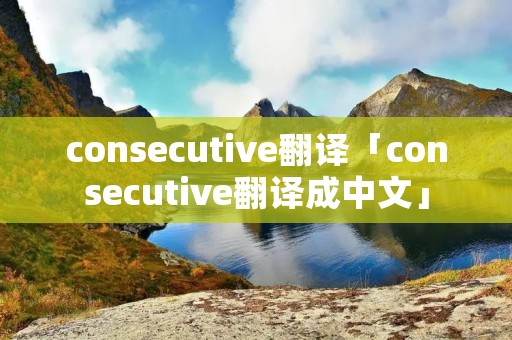 consecutive翻译「consecutive翻译成中文」