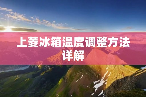上菱冰箱温度调整方法详解 上菱冰箱温度调整方法详解