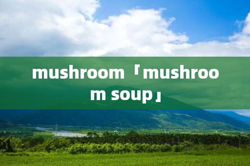 mushroom「mushroom soup」