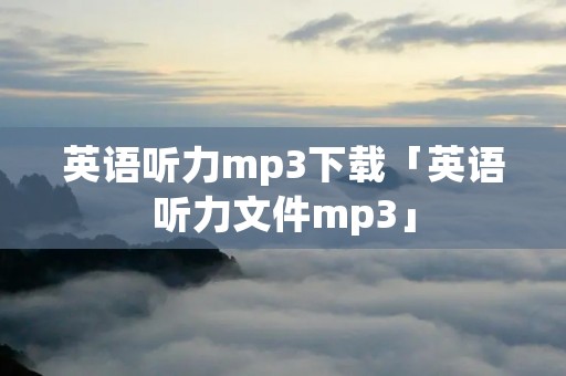 英语听力mp3下载「英语听力文件mp3」 英语听力mp3下载「英语听力文件mp3」