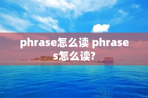 phrase怎么读 phrases怎么读? phrase怎么读 phrases怎么读?