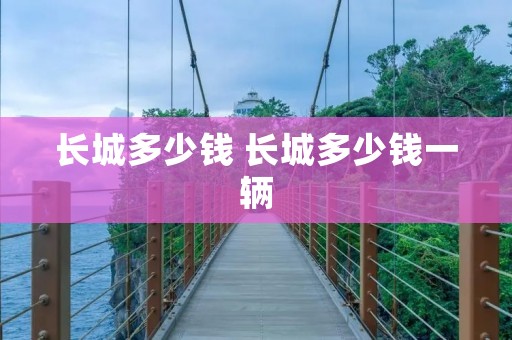 长城多少钱 长城多少钱一辆