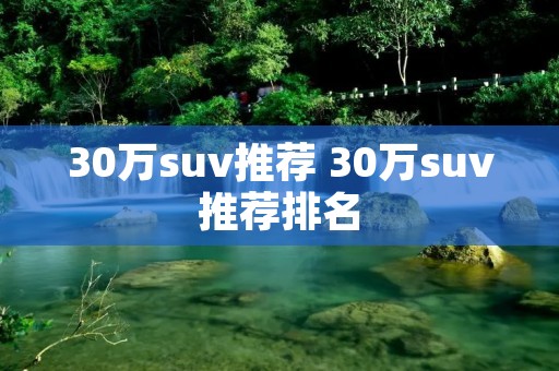 30万suv推荐 30万suv推荐排名