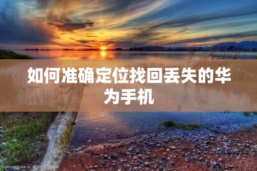 如何准确定位找回丢失的华为手机