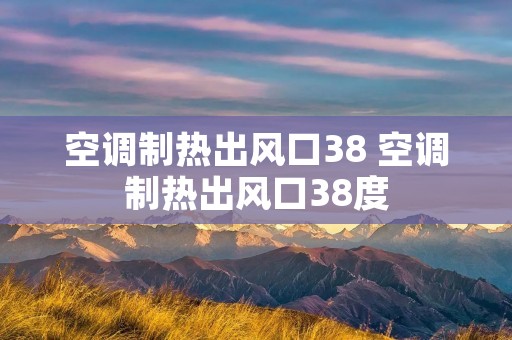空调制热出风口38 空调制热出风口38度 空调制热出风口38 空调制热出风口38度