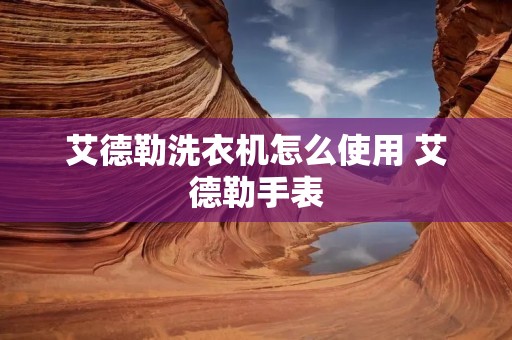 艾德勒洗衣机怎么使用 艾德勒手表