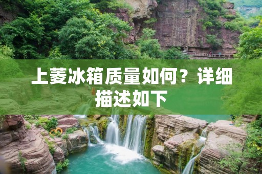 上菱冰箱质量如何?详细描述如下: 上菱冰箱质量如何?详细描述如下: