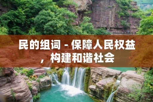 民的组词 - 保障人民权益,构建和谐社会