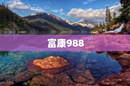 富康988：为您打造健康幸福的生活方式