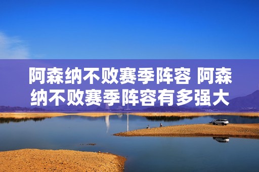 阿森纳不败赛季阵容 阿森纳不败赛季阵容有多强大 阿森纳不败赛季阵容 阿森纳不败赛季阵容有多强大