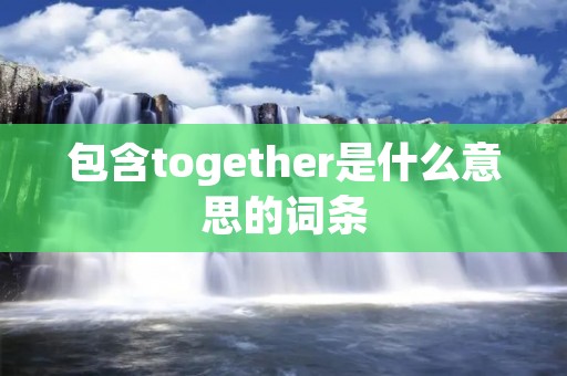 包含together是什么意思的词条