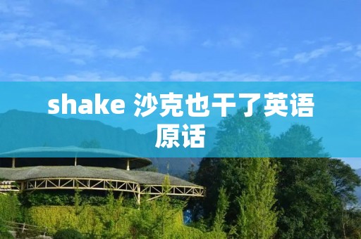 shake 沙克也干了英语原话