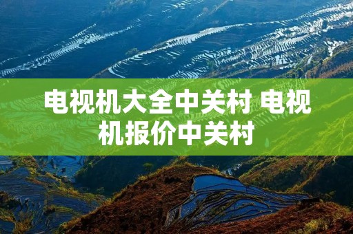 电视机大全中关村 电视机报价中关村 电视机大全中关村 电视机报价中关村