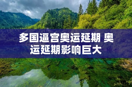 多国逼宫奥运延期 奥运延期影响巨大 多国逼宫奥运延期 奥运延期影响巨大