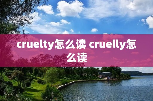 cruelty怎么读 cruelly怎么读