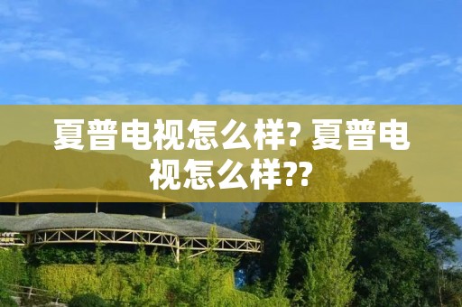 夏普电视怎么样? 夏普电视怎么样?? 夏普电视怎么样? 夏普电视怎么样??